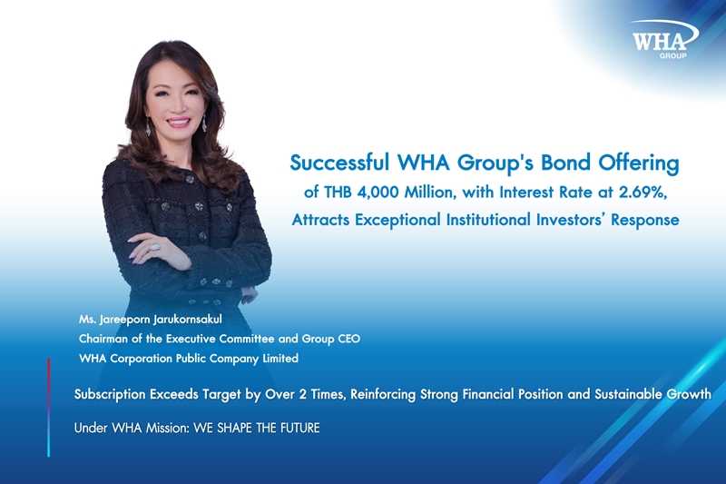 Successful WHA Group's Bond Offering of THB 4,000 Million, with Interest Rate at 2.69%, Attracts Exceptional Institutional Investors’ Response - Subscription Exceeds Target by Over 2 Times, Reinforcing Strong Financial Position and Sustainable Growth                                                  Under WHA Mission: WE SHAPE THE FUTURE